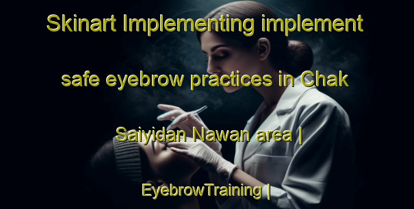 Skinart Implementing implement safe eyebrow practices in Chak Saiyidan Nawan area | EyebrowTraining | EyebrowClasses | SkinartTraining-Pakistan